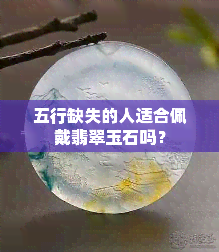 五行缺失的人适合佩戴翡翠玉石吗？