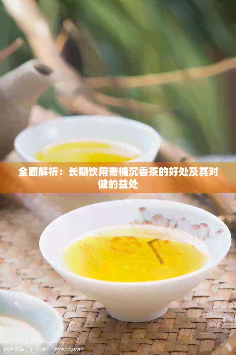 全面解析：长期饮用奇楠沉香茶的好处及其对健的益处