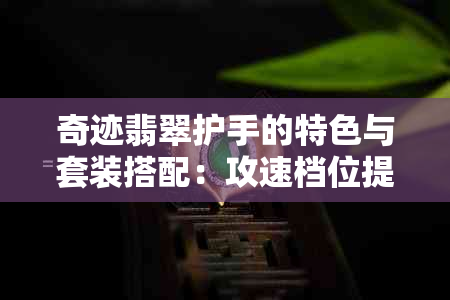 奇迹翡翠护手的特色与套装搭配：攻速档位提升全解析