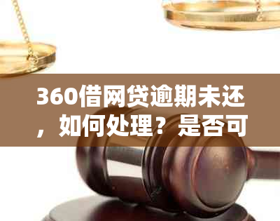 360借网贷逾期未还，如何处理？是否可以报警？解决方案全解析！