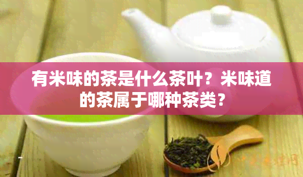 有米味的茶是什么茶叶？米味道的茶属于哪种茶类？