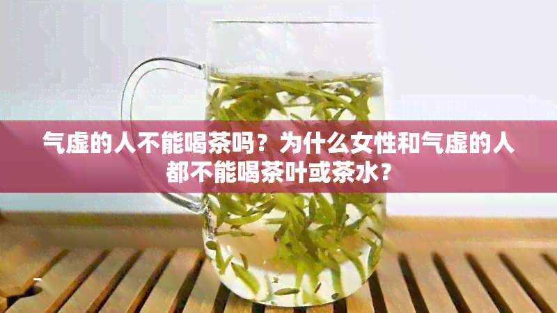 气虚的人不能喝茶吗？为什么女性和气虚的人都不能喝茶叶或茶水？