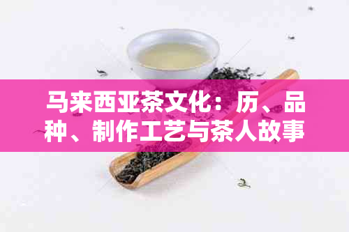 马来西亚茶文化：历、品种、制作工艺与茶人故事的深度解析