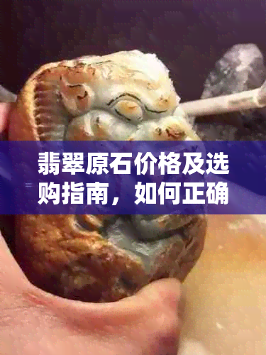 翡翠原石价格及选购指南，如何正确估算每斤的成本？