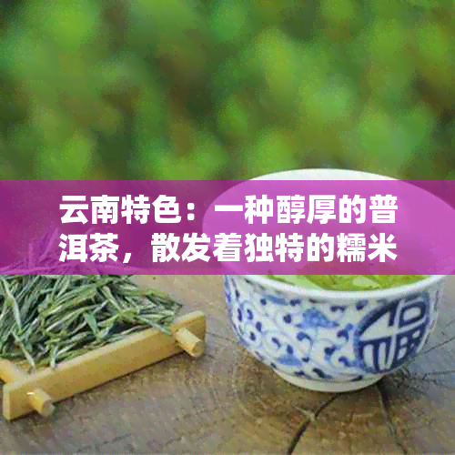 云南特色：一种醇厚的普洱茶，散发着独特的糯米香