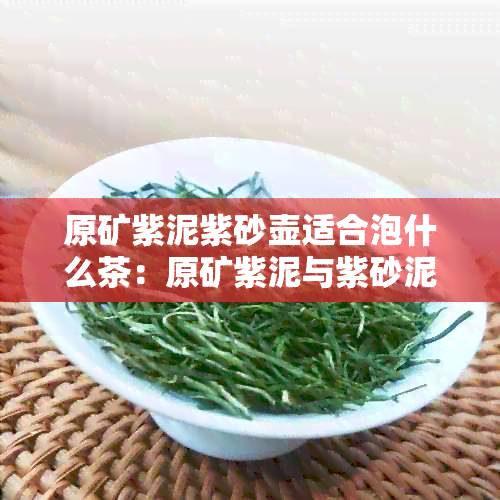 原矿紫泥紫砂壶适合泡什么茶：原矿紫泥与紫砂泥的区别及原矿紫泥的含义