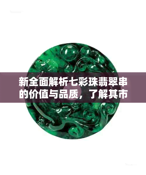 新全面解析七彩珠翡翠串的价值与品质，了解其市场行情与投资潜力