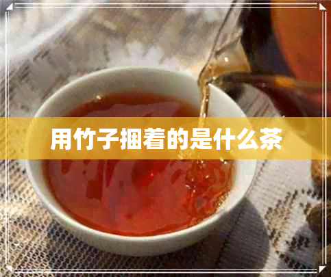 用竹子捆着的是什么茶