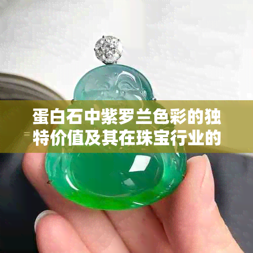 蛋白石中紫罗兰色彩的独特价值及其在珠宝行业的应用