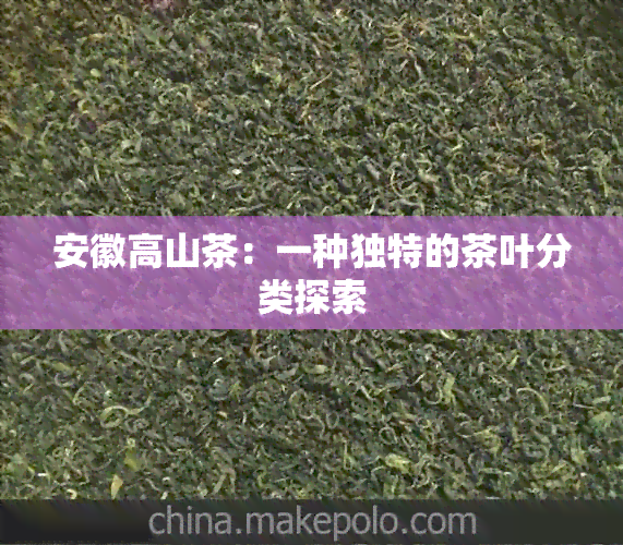 安徽高山茶：一种独特的茶叶分类探索