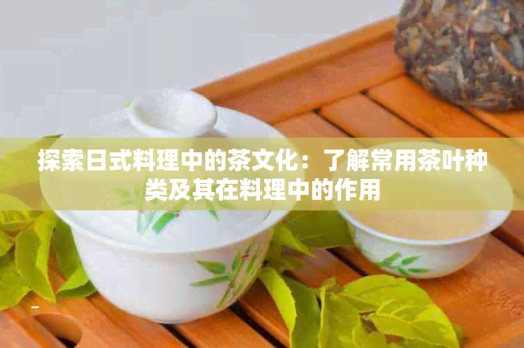 探索日式料理中的茶文化：了解常用茶叶种类及其在料理中的作用