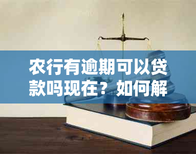 农行有逾期可以贷款吗现在？如何解决逾期问题并办理贷款？