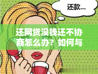 还网贷没钱还不协商怎么办？如何与网贷公司协商解决逾期还款问题？