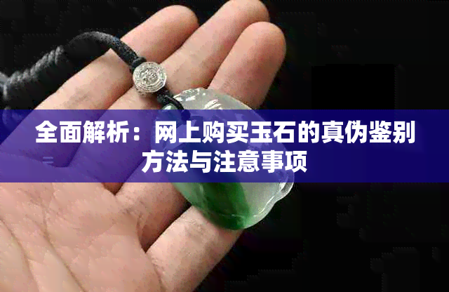 全面解析：网上购买玉石的真伪鉴别方法与注意事项