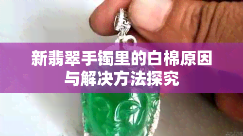 新翡翠手镯里的白棉原因与解决方法探究