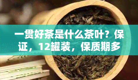 一贯好茶是什么茶叶？保证，12罐装，保质期多久？官方旗舰店购买！