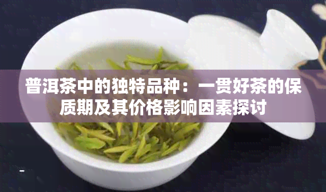 普洱茶中的独特品种：一贯好茶的保质期及其价格影响因素探讨