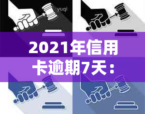 2021年信用卡逾期7天：如何应对、影响与解决办法全面解析