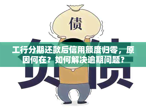 工行分期还款后信用额度归零，原因何在？如何解决逾期问题？