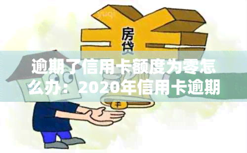 逾期了信用卡额度为零怎么办：2020年信用卡逾期总额度及解决办法