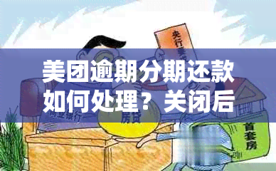 美团逾期分期还款如何处理？关闭后还能继续使用吗？解决办法有哪些？