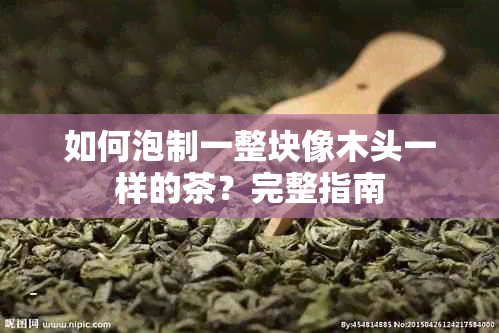 如何泡制一整块像木头一样的茶？完整指南