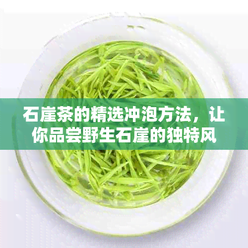 石崖茶的精选冲泡方法，让你品尝野生石崖的独特风味