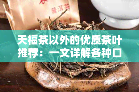 天福茶以外的优质茶叶推荐：一文详解各种口味和品种的茶叶