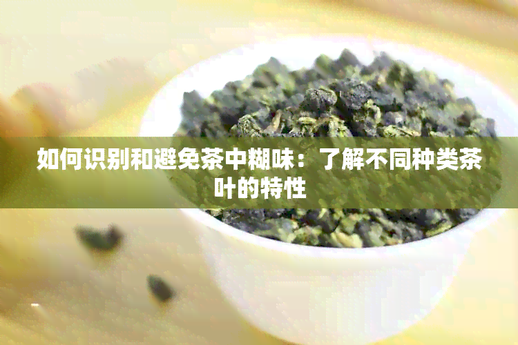 如何识别和避免茶中糊味：了解不同种类茶叶的特性