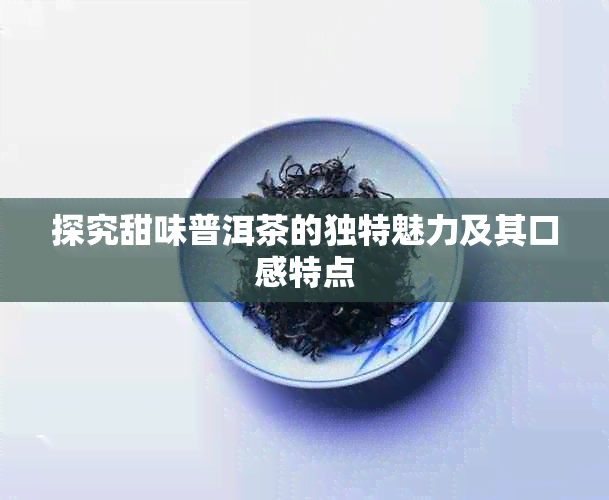 探究甜味普洱茶的独特魅力及其口感特点