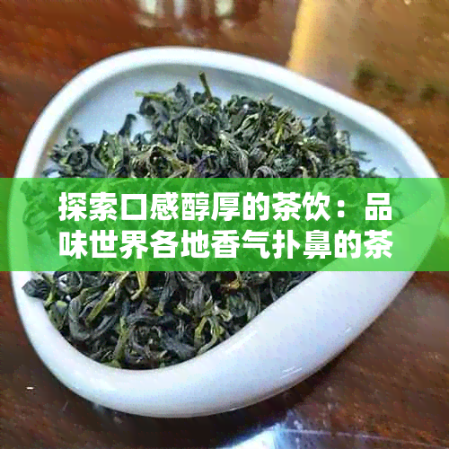 探索口感醇厚的茶饮：品味世界各地香气扑鼻的茶叶