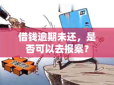 借钱逾期未还，是否可以去报案？