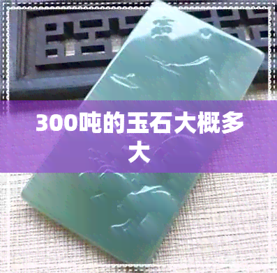 300吨的玉石大概多大