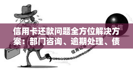 信用卡还款问题全方位解决方案：部门咨询、逾期处理、债务整合等一应俱全