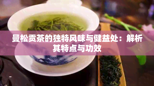 曼松贡茶的独特风味与健益处：解析其特点与功效