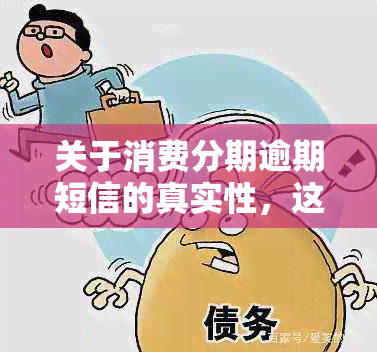 关于消费分期逾期短信的真实性，这些短信可靠吗？