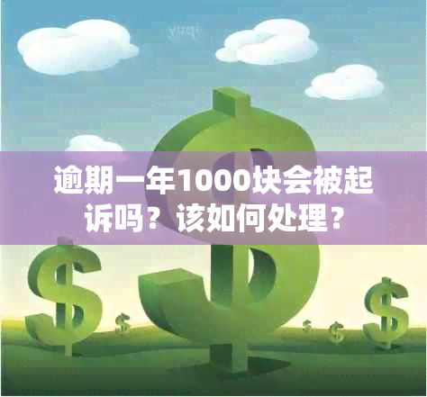 逾期一年1000块会被起诉吗？该如何处理？