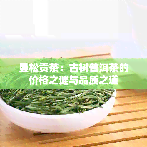 曼松贡茶：古树普洱茶的价格之谜与品质之道