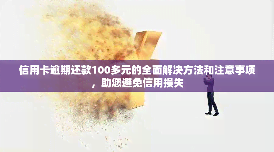 信用卡逾期还款100多元的全面解决方法和注意事项，助您避免信用损失