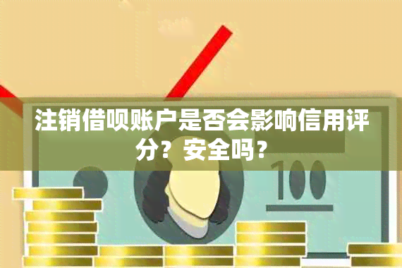 注销借呗账户是否会影响信用评分？安全吗？