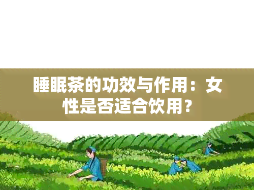 睡眠茶的功效与作用：女性是否适合饮用？