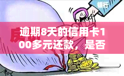 逾期8天的信用卡100多元还款，是否会产生严重后果？