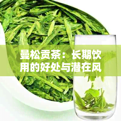 曼松贡茶：长期饮用的好处与潜在风险解析，你真的了解吗？