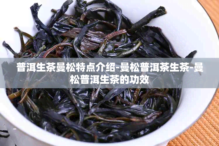 普洱生茶曼松特点介绍-曼松普洱茶生茶-曼松普洱生茶的功效