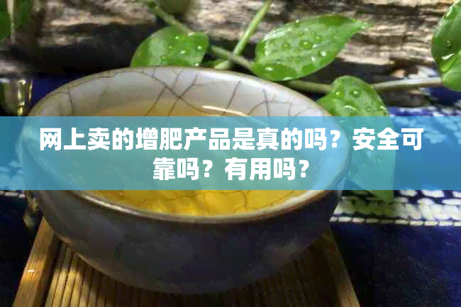 网上卖的增肥产品是真的吗？安全可靠吗？有用吗？