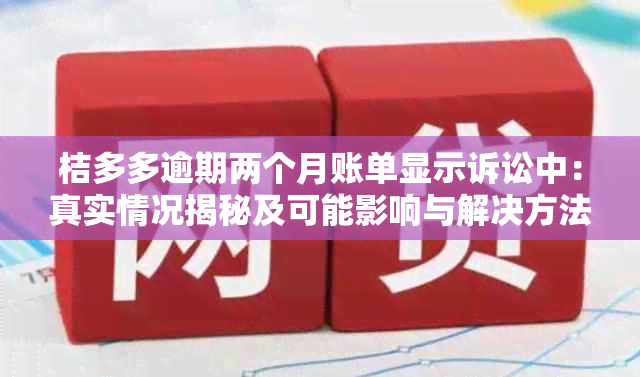 桔多多逾期两个月账单显示诉讼中：真实情况揭秘及可能影响与解决方法