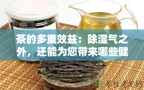 茶的多重效益：除湿气之外，还能为您带来哪些健益处？