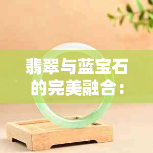 翡翠与蓝宝石的完美融合：珍贵的宝石蓝