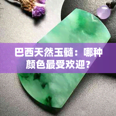 巴西天然玉髓：哪种颜色更受欢迎？