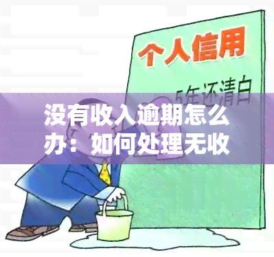 没有收入逾期怎么办：如何处理无收入导致的债务问题？